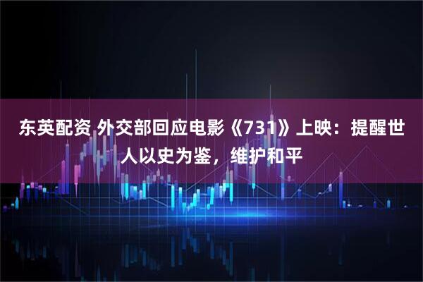 东英配资 外交部回应电影《731》上映：提醒世人以史为鉴，维护和平