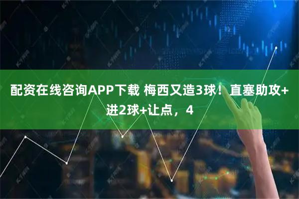 配资在线咨询APP下载 梅西又造3球！直塞助攻+进2球+让点，4