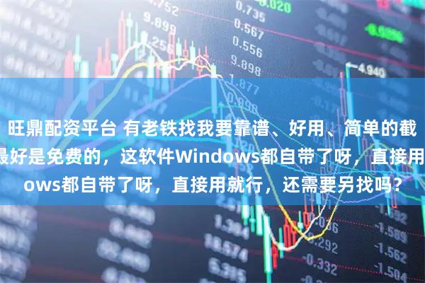 旺鼎配资平台 有老铁找我要靠谱、好用、简单的截屏和录屏软件，还说最好是免费的，这软件Windows都自带了呀，直接用就行，还需要另找吗？