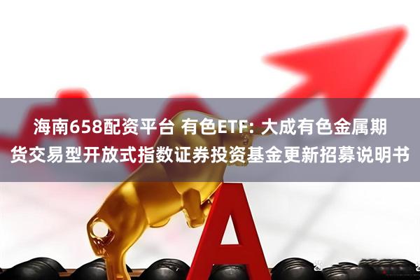 海南658配资平台 有色ETF: 大成有色金属期货交易型开放式指数证券投资基金更新招募说明书