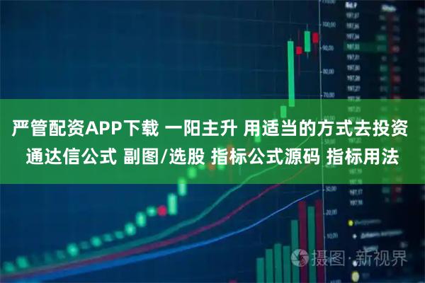 严管配资APP下载 一阳主升 用适当的方式去投资 通达信公式 副图/选股 指标公式源码 指标用法