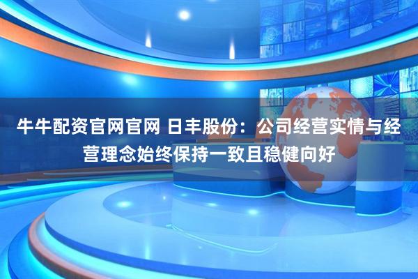 牛牛配资官网官网 日丰股份：公司经营实情与经营理念始终保持一致且稳健向好