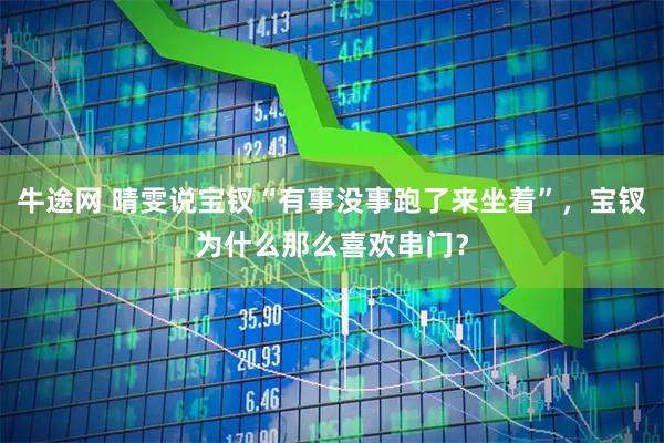 牛途网 晴雯说宝钗“有事没事跑了来坐着”，宝钗为什么那么喜欢串门？