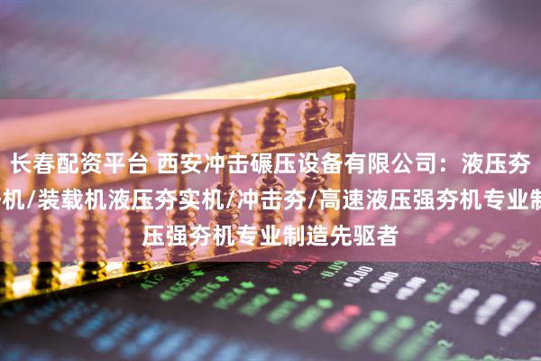 长春配资平台 西安冲击碾压设备有限公司：液压夯/液压强夯机/装载机液压夯实机/冲击夯/高速液压强夯机专业制造先驱者