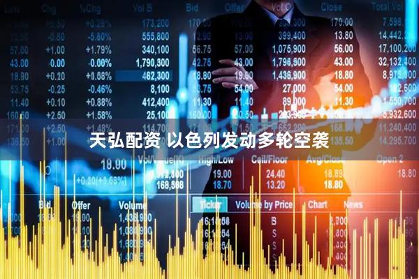 天弘配资 以色列发动多轮空袭