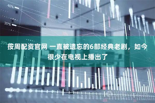 按周配资官网 一直被遗忘的6部经典老剧，如今很少在电视上播出了