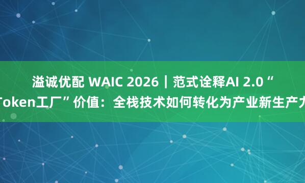 溢诚优配 WAIC 2026|范式诠释AI 2.0“Token工厂”价值:全栈技术如何转化为产业新生产力